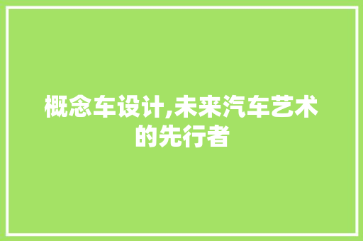 概念车设计,未来汽车艺术的先行者 概念车设计,未来汽车艺术的先行者 搜狗SEO