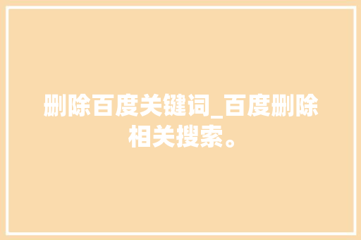 删除百度关键词_百度删除相关搜索。 删除百度关键词_百度删除相关搜索。 SEO关键词
