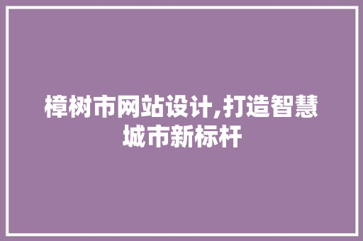 樟树市网站设计,打造智慧城市新标杆 樟树市网站设计,打造智慧城市新标杆 必应SEO