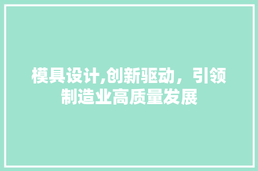 模具设计,创新驱动，引领制造业高质量发展 模具设计,创新驱动，引领制造业高质量发展 必应SEO
