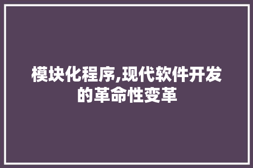 模块化程序,现代软件开发的革命性变革 模块化程序,现代软件开发的革命性变革 神马SEO