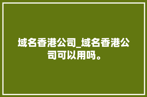 域名香港公司_域名香港公司可以用吗。 域名香港公司_域名香港公司可以用吗。 网站建设公司