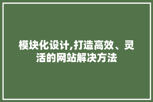 模块化设计,打造高效、灵活的网站解决方法 模块化设计,打造高效、灵活的网站解决方法 SEO关键词
