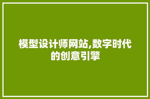 模型设计师网站,数字时代的创意引擎 模型设计师网站,数字时代的创意引擎 百度SEO