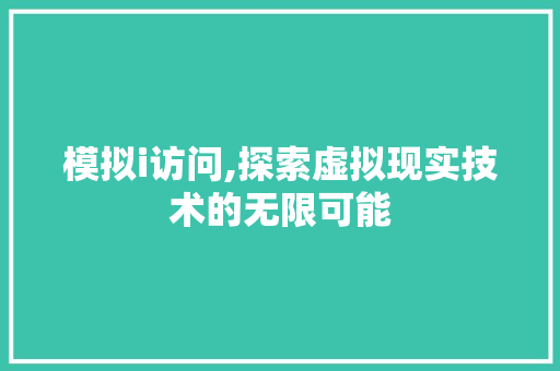 模拟i访问,探索虚拟现实技术的无限可能 模拟i访问,探索虚拟现实技术的无限可能 网站建设公司