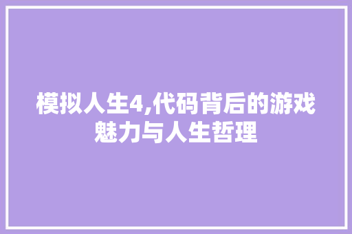 模拟人生4,代码背后的游戏魅力与人生哲理 模拟人生4,代码背后的游戏魅力与人生哲理 必应SEO