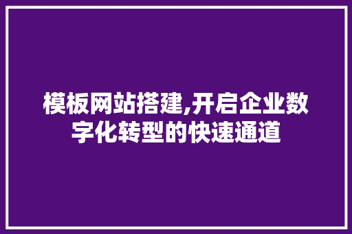模板网站搭建,开启企业数字化转型的快速通道 模板网站搭建,开启企业数字化转型的快速通道 SEO关键词