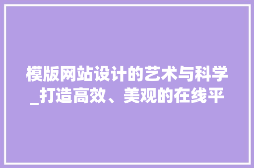 模版网站设计的艺术与科学_打造高效、美观的在线平台 模版网站设计的艺术与科学_打造高效、美观的在线平台 网站建设公司