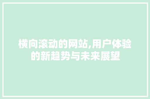 横向滚动的网站,用户体验的新趋势与未来展望