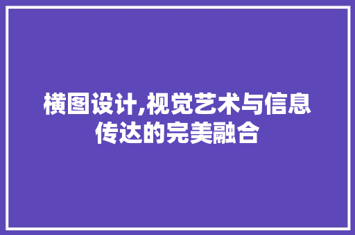 横图设计,视觉艺术与信息传达的完美融合 横图设计,视觉艺术与信息传达的完美融合 神马SEO