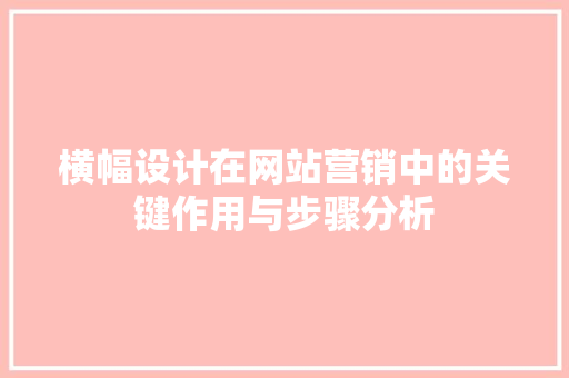 横幅设计在网站营销中的关键作用与步骤分析 横幅设计在网站营销中的关键作用与步骤分析 网站建设公司