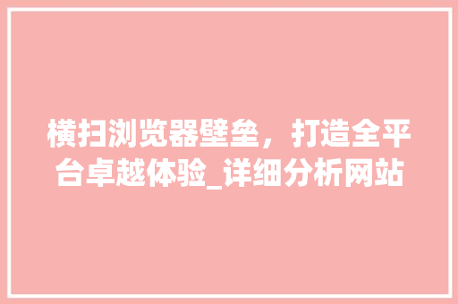 横扫浏览器壁垒，打造全平台卓越体验_详细分析网站兼容性步骤