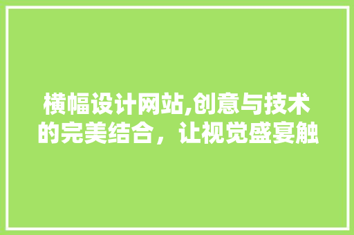 横幅设计网站,创意与技术的完美结合，让视觉盛宴触手可及 横幅设计网站,创意与技术的完美结合，让视觉盛宴触手可及 SEO关键词