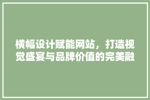 横幅设计赋能网站，打造视觉盛宴与品牌价值的完美融合 横幅设计赋能网站，打造视觉盛宴与品牌价值的完美融合 网站建设公司