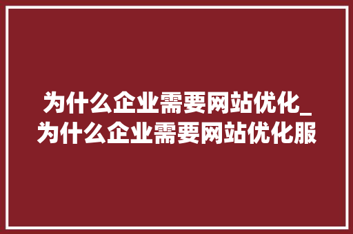 为什么企业需要网站优化_为什么企业需要网站优化服务。 为什么企业需要网站优化_为什么企业需要网站优化服务。 必应SEO
