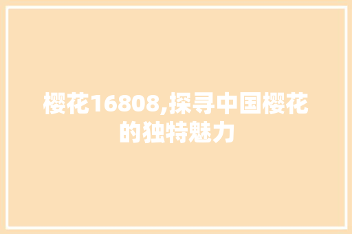 樱花16808,探寻中国樱花的独特魅力 樱花16808,探寻中国樱花的独特魅力 SEO关键词