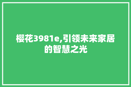 樱花3981e,引领未来家居的智慧之光 樱花3981e,引领未来家居的智慧之光 必应SEO