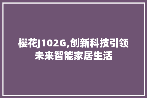 樱花J102G,创新科技引领未来智能家居生活 樱花J102G,创新科技引领未来智能家居生活 必应SEO
