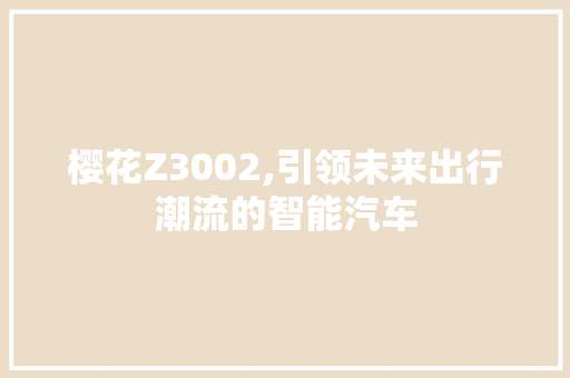樱花Z3002,引领未来出行潮流的智能汽车 樱花Z3002,引领未来出行潮流的智能汽车 神马SEO