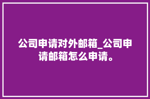 公司申请对外邮箱_公司申请邮箱怎么申请。 公司申请对外邮箱_公司申请邮箱怎么申请。 网站建设公司