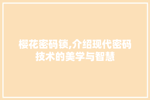 樱花密码锁,介绍现代密码技术的美学与智慧 樱花密码锁,介绍现代密码技术的美学与智慧 神马SEO