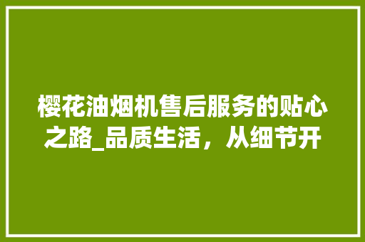 樱花油烟机售后服务的贴心之路_品质生活，从细节开始 樱花油烟机售后服务的贴心之路_品质生活，从细节开始 百度SEO