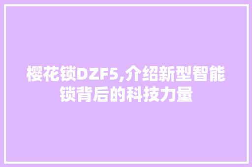 樱花锁DZF5,介绍新型智能锁背后的科技力量 樱花锁DZF5,介绍新型智能锁背后的科技力量 百度SEO