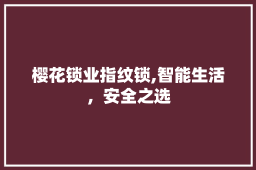 樱花锁业指纹锁,智能生活，安全之选 樱花锁业指纹锁,智能生活，安全之选 SEO关键词