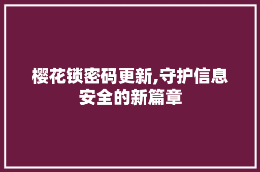 樱花锁密码更新,守护信息安全的新篇章