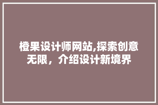 橙果设计师网站,探索创意无限，介绍设计新境界 橙果设计师网站,探索创意无限，介绍设计新境界 必应SEO