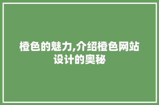 橙色的魅力,介绍橙色网站设计的奥秘 橙色的魅力,介绍橙色网站设计的奥秘 百度SEO