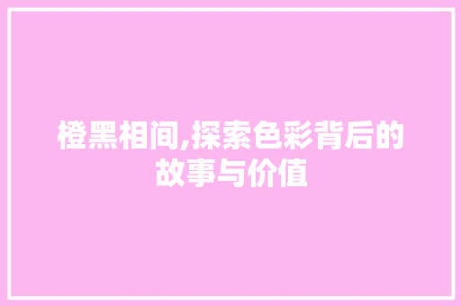 橙黑相间,探索色彩背后的故事与价值 橙黑相间,探索色彩背后的故事与价值 必应SEO