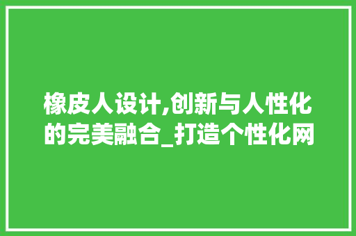 橡皮人设计,创新与人性化的完美融合_打造个性化网站新趋势 橡皮人设计,创新与人性化的完美融合_打造个性化网站新趋势 百度SEO