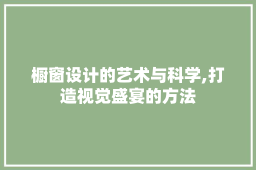 橱窗设计的艺术与科学,打造视觉盛宴的方法 橱窗设计的艺术与科学,打造视觉盛宴的方法 必应SEO