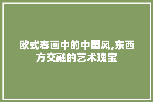 欧式春画中的中国风,东西方交融的艺术瑰宝 神马SEO