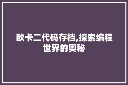 欧卡二代码存档,探索编程世界的奥秘 欧卡二代码存档,探索编程世界的奥秘 百度SEO