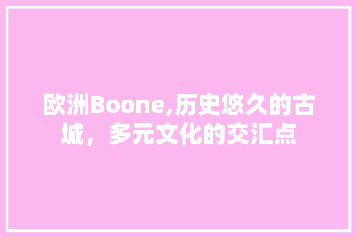 欧洲Boone,历史悠久的古城，多元文化的交汇点