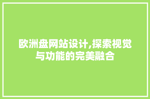 欧洲盘网站设计,探索视觉与功能的完美融合 欧洲盘网站设计,探索视觉与功能的完美融合 神马SEO