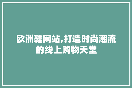 欧洲鞋网站,打造时尚潮流的线上购物天堂 欧洲鞋网站,打造时尚潮流的线上购物天堂 百度SEO