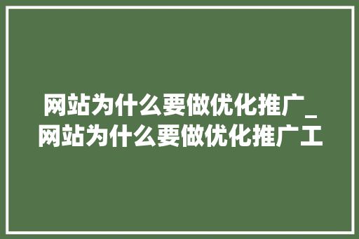 网站为什么要做优化推广_网站为什么要做优化推广工作。 网站为什么要做优化推广_网站为什么要做优化推广工作。 神马SEO