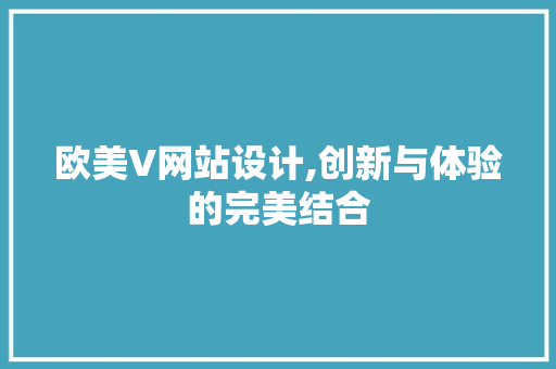 欧美V网站设计,创新与体验的完美结合 欧美V网站设计,创新与体验的完美结合 神马SEO
