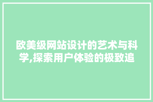 欧美级网站设计的艺术与科学,探索用户体验的极致追求 欧美级网站设计的艺术与科学,探索用户体验的极致追求 搜狗SEO