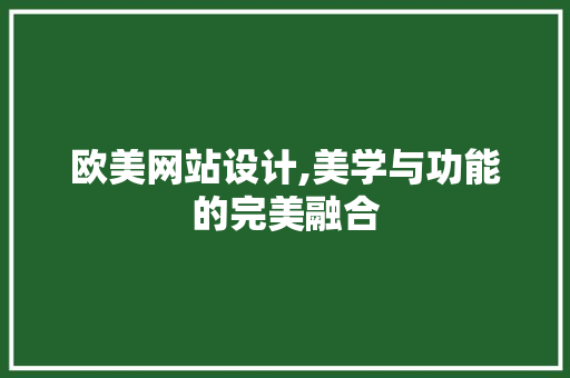 欧美网站设计,美学与功能的完美融合 欧美网站设计,美学与功能的完美融合 搜狗SEO