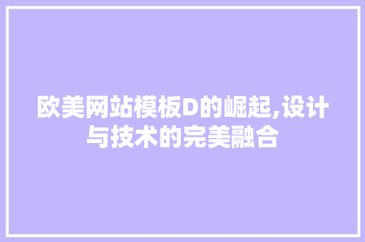 欧美网站模板D的崛起,设计与技术的完美融合 欧美网站模板D的崛起,设计与技术的完美融合 百度SEO