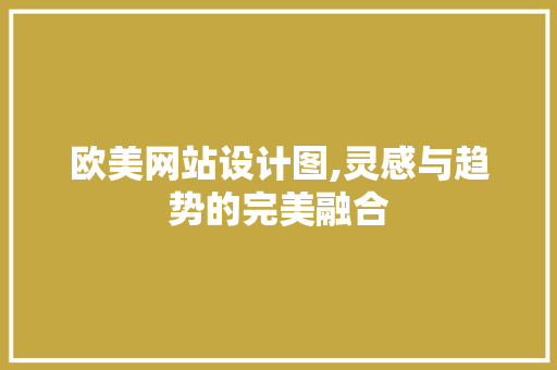 欧美网站设计图,灵感与趋势的完美融合 欧美网站设计图,灵感与趋势的完美融合 百度SEO