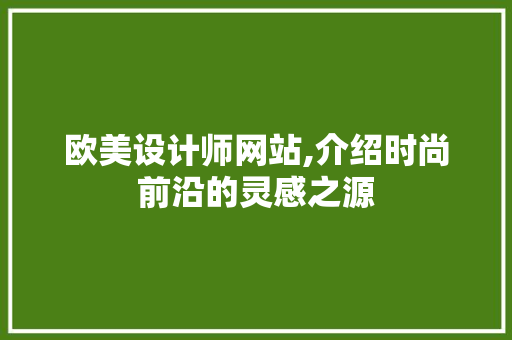 欧美设计师网站,介绍时尚前沿的灵感之源 欧美设计师网站,介绍时尚前沿的灵感之源 必应SEO
