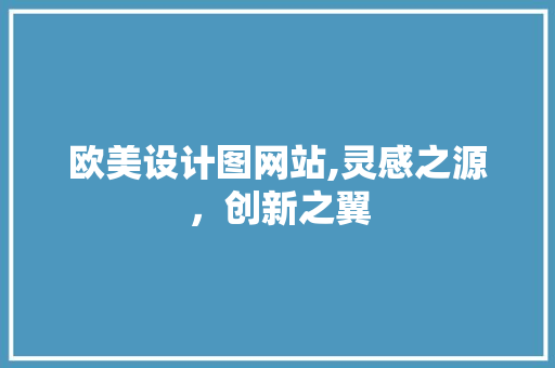 欧美设计图网站,灵感之源，创新之翼 欧美设计图网站,灵感之源，创新之翼 神马SEO