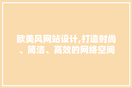 欧美风网站设计,打造时尚、简洁、高效的网络空间 欧美风网站设计,打造时尚、简洁、高效的网络空间 搜狗SEO