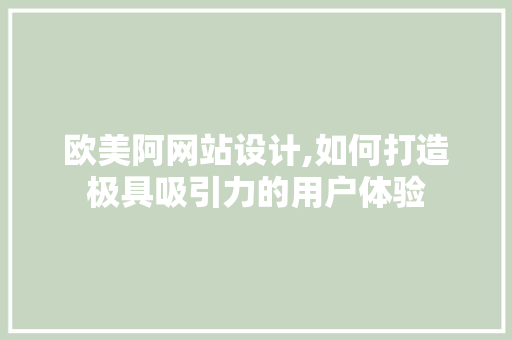 欧美阿网站设计,如何打造极具吸引力的用户体验 欧美阿网站设计,如何打造极具吸引力的用户体验 SEO关键词
