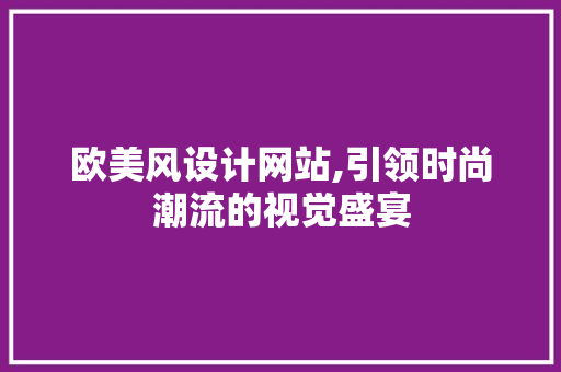 欧美风设计网站,引领时尚潮流的视觉盛宴 欧美风设计网站,引领时尚潮流的视觉盛宴 神马SEO